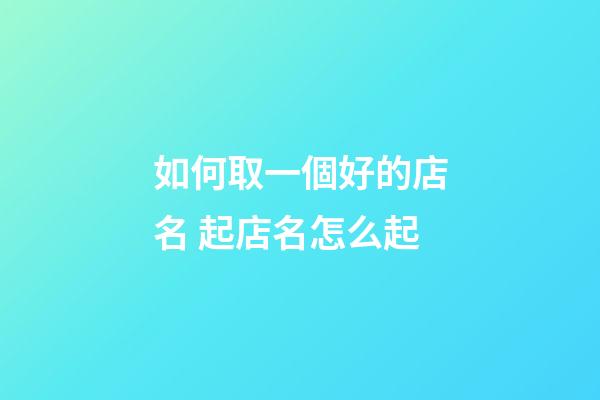 如何取一個好的店名 起店名怎么起-第1張-店鋪起名-玄機(jī)派